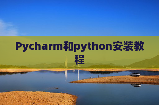 Pycharm和python安装教程 Pycharm和python安装教程